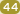 44